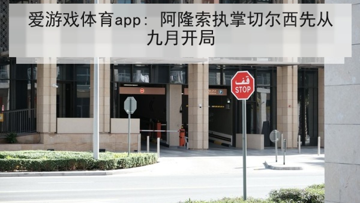 爱游戏体育app: 阿隆索执掌切尔西先从九月开局