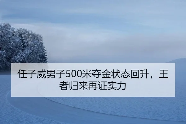 任子威男子500米夺金状态回升，王者归来再证实力
