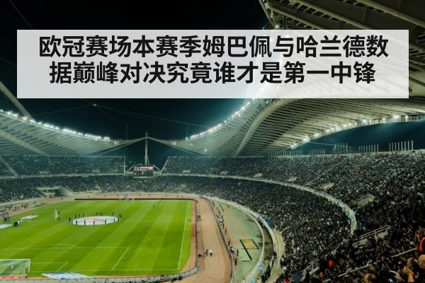 欧冠赛场本赛季姆巴佩与哈兰德数据巅峰对决究竟谁才是第一中锋