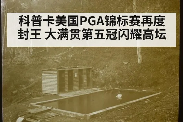 科普卡美国PGA锦标赛再度封王 大满贯第五冠闪耀高坛
