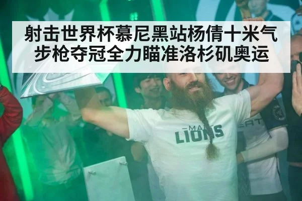 射击世界杯慕尼黑站杨倩十米气步枪夺冠全力瞄准洛杉矶奥运