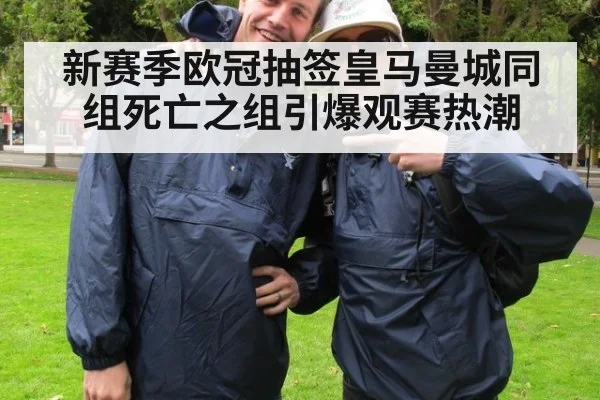 新赛季欧冠抽签皇马曼城同组死亡之组引爆观赛热潮